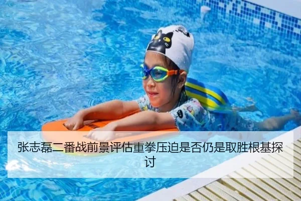 张志磊二番战前景评估重拳压迫是否仍是取胜根基探讨